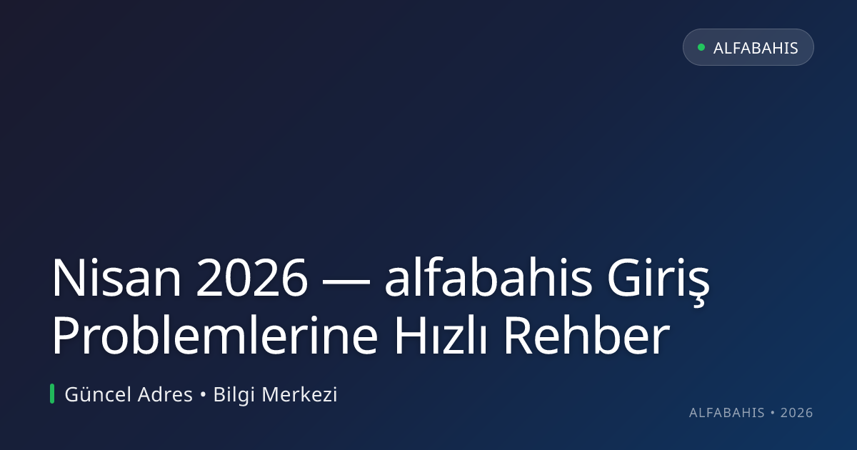 Nisan 2026 — alfabahis Giriş Problemlerine Hızlı Rehber